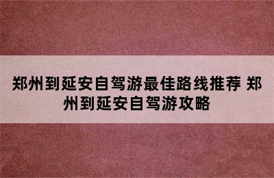 郑州到延安自驾游最佳路线推荐 郑州到延安自驾游攻略